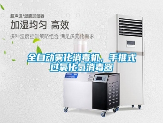 行业新闻全自动雾化消毒机，手推式过氧化氢消毒器