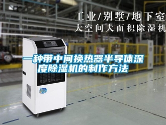 行业新闻一种带中间换热器半导体深度除湿机的制作方法