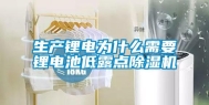 生产锂电为什么需要锂电池低露点除湿机
