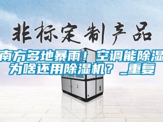 行业新闻南方多地暴雨！空调能除湿为啥还用除湿机？_重复