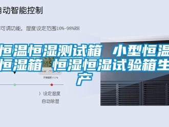 知识百科恒温恒湿测试箱 小型恒温恒湿箱 恒湿恒湿试验箱生产