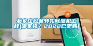 石家庄松越转轮除湿机工程(哪家强？2022已更新)