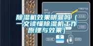 除湿机效果明显吗（一文读懂除湿机工作原理与效果）