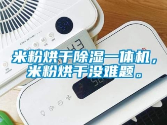 行业新闻米粉烘干除湿一体机，米粉烘干没难题。