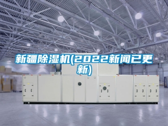 行业新闻新疆除湿机(2022新闻已更新)