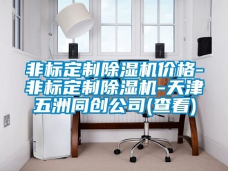 企业新闻非标定制除湿机价格-非标定制除湿机-天津五洲同创公司(查看)