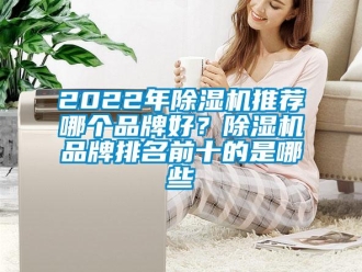 企业新闻2022年除湿机推荐哪个品牌好？除湿机品牌排名前十的是哪些