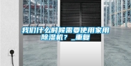 我们什么时候需要使用家用除湿机？_重复