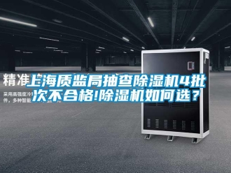行业新闻上海质监局抽查除湿机4批次不合格!除湿机如何选？
