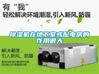企业新闻除湿机在地下室或配电房的作用很大