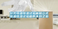 台式恒温恒湿试验箱和立式恒温恒湿试验箱的不同之处