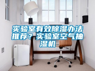 行业新闻实验室有效除湿办法推荐？实验室空气抽湿机