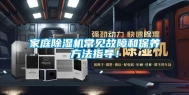 家庭除湿机常见故障和保养方法指导！