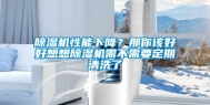 除湿机性能下降？那你该好好想想除湿机需不需要定期清洗了