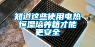 知道这些使用电热恒温培养箱才能更安全