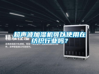 常见问题超声波加湿机可以使用在纺织行业吗？