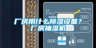 厂房用什么除湿设备？厂房抽湿机