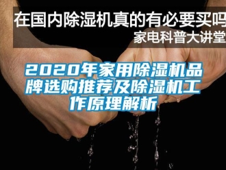 企业新闻2020年家用除湿机品牌选购推荐及除湿机工作原理解析