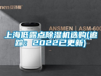 行业新闻上海低露点除湿机选购(追踪：2022已更新)