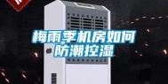 梅雨季机房如何防潮控湿
