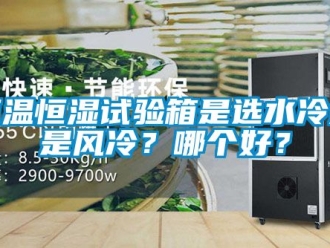 知识百科恒温恒湿试验箱是选水冷还是风冷？哪个好？