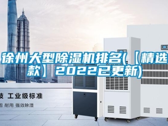 行业新闻徐州大型除湿机排名(【精选款】2022已更新)