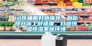 10件睡眠好物推荐，助你提升床上舒适度，打造恒温恒湿家居环境