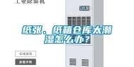 纸张、纸箱仓库太潮湿怎么办？