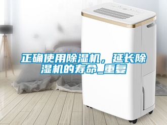 行业新闻正确使用除湿机，延长除湿机的寿命_重复