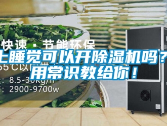 行业新闻晚上睡觉可以开除湿机吗？使用常识教给你！