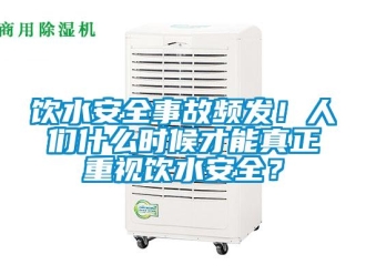 知识百科饮水安全事故频发！人们什么时候才能真正重视饮水安全？