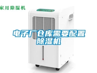 企业新闻电子厂仓库需要配置除湿机