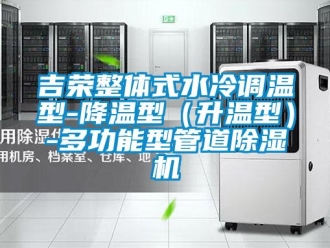 行业新闻吉荣整体式水冷调温型-降温型（升温型）-多功能型管道除湿机