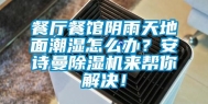 餐厅餐馆阴雨天地面潮湿怎么办？安诗曼除湿机来帮你解决！