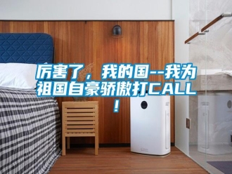 行业新闻厉害了，我的国--我为祖国自豪骄傲打CALL!