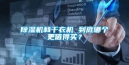 除湿机和干衣机 到底哪个更值得买？