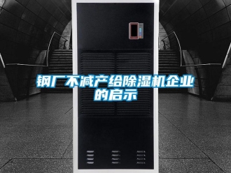 企业新闻钢厂不减产给除湿机企业的启示