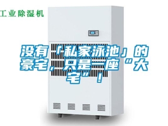 行业新闻没有「私家泳池」的豪宅，只是一座“大宅”！