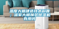 温度大棚建造技术科普；温室大棚加装除湿机有用吗