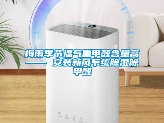 行业新闻梅雨季节湿气重甲醛含量高—— 安装新风系统除湿除甲醛