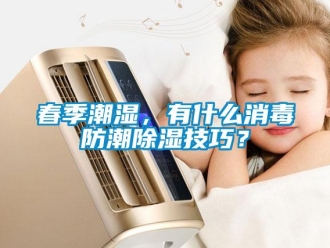 企业新闻春季潮湿，有什么消毒防潮除湿技巧？