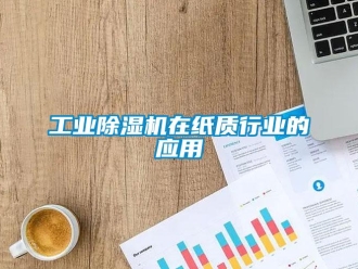 企业新闻工业除湿机在纸质行业的应用