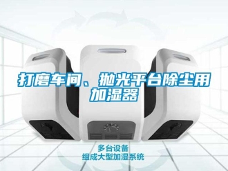 企业新闻打磨车间、抛光平台除尘用加湿器