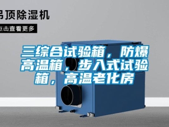 企业新闻三综合试验箱，防爆高温箱，步入式试验箱，高温老化房