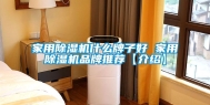 家用除湿机什么牌子好 家用除湿机品牌推荐【介绍】