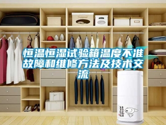 知识百科恒温恒湿试验箱温度不准故障和维修方法及技术交流