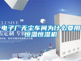 知识百科电子厂无尘车间为什么要用恒温恒湿机