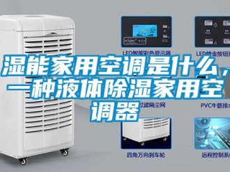 行业新闻湿能家用空调是什么，一种液体除湿家用空调器