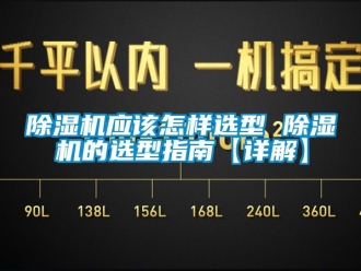 行业新闻除湿机应该怎样选型 除湿机的选型指南【详解】