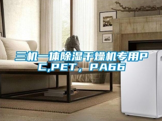 行业新闻三机一体除湿干燥机专用PC,PET，PA66